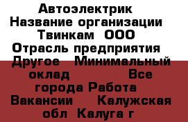 Автоэлектрик › Название организации ­ Твинкам, ООО › Отрасль предприятия ­ Другое › Минимальный оклад ­ 40 000 - Все города Работа » Вакансии   . Калужская обл.,Калуга г.